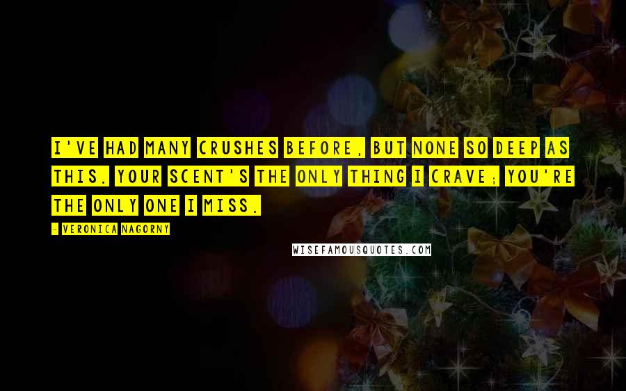 Veronica Nagorny Quotes: I've had many crushes before, but none so deep as this. Your scent's the only thing I crave; you're the only one I miss.