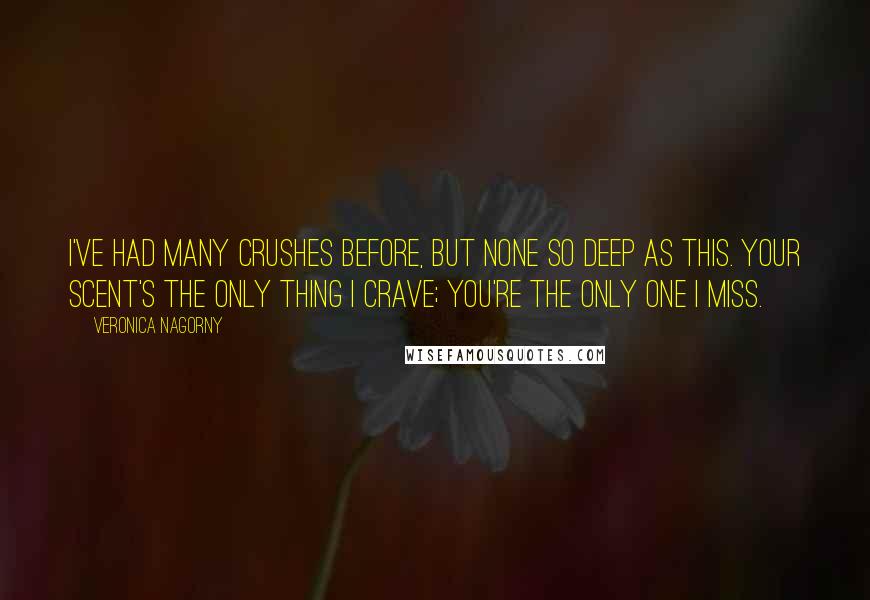 Veronica Nagorny Quotes: I've had many crushes before, but none so deep as this. Your scent's the only thing I crave; you're the only one I miss.