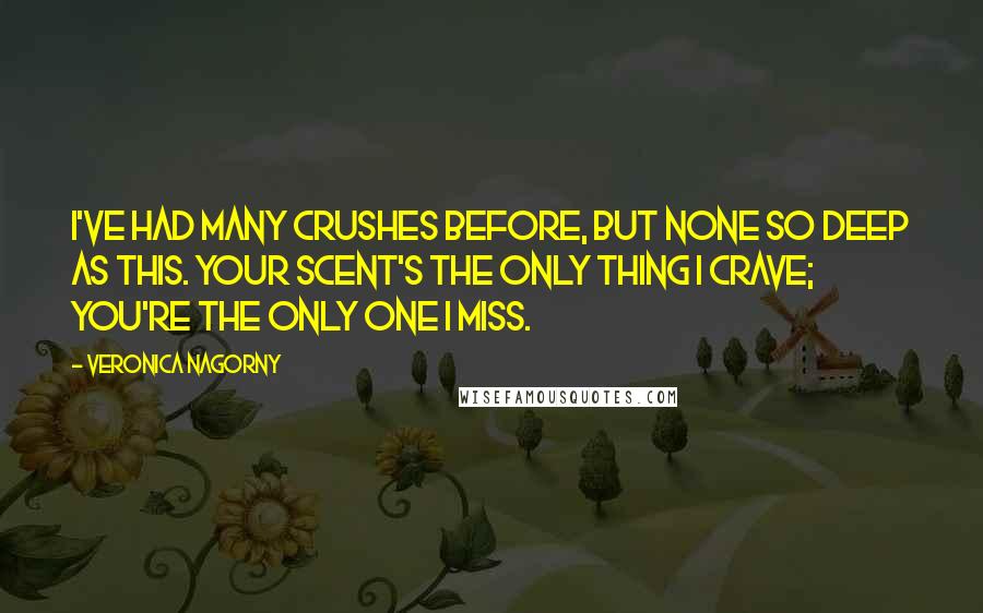 Veronica Nagorny Quotes: I've had many crushes before, but none so deep as this. Your scent's the only thing I crave; you're the only one I miss.