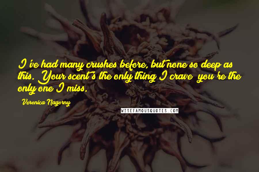 Veronica Nagorny Quotes: I've had many crushes before, but none so deep as this. Your scent's the only thing I crave; you're the only one I miss.