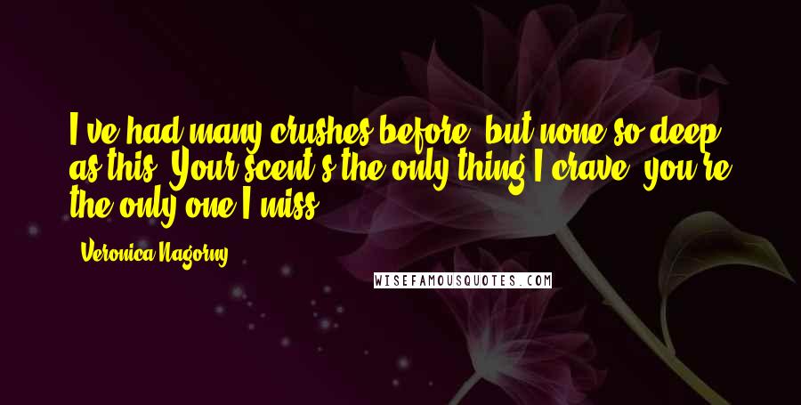 Veronica Nagorny Quotes: I've had many crushes before, but none so deep as this. Your scent's the only thing I crave; you're the only one I miss.