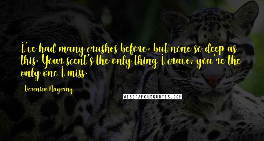 Veronica Nagorny Quotes: I've had many crushes before, but none so deep as this. Your scent's the only thing I crave; you're the only one I miss.