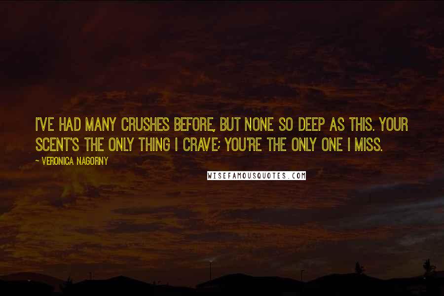 Veronica Nagorny Quotes: I've had many crushes before, but none so deep as this. Your scent's the only thing I crave; you're the only one I miss.