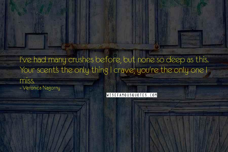 Veronica Nagorny Quotes: I've had many crushes before, but none so deep as this. Your scent's the only thing I crave; you're the only one I miss.