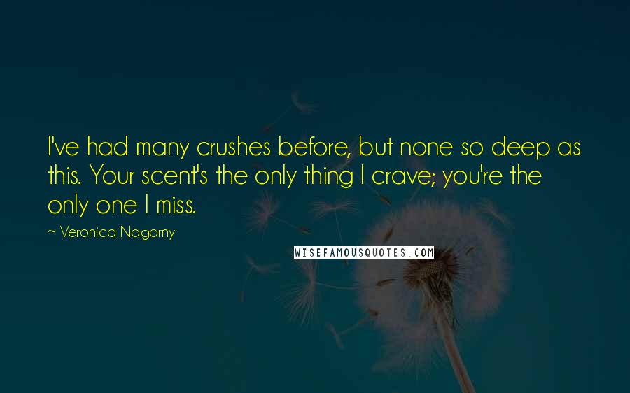 Veronica Nagorny Quotes: I've had many crushes before, but none so deep as this. Your scent's the only thing I crave; you're the only one I miss.