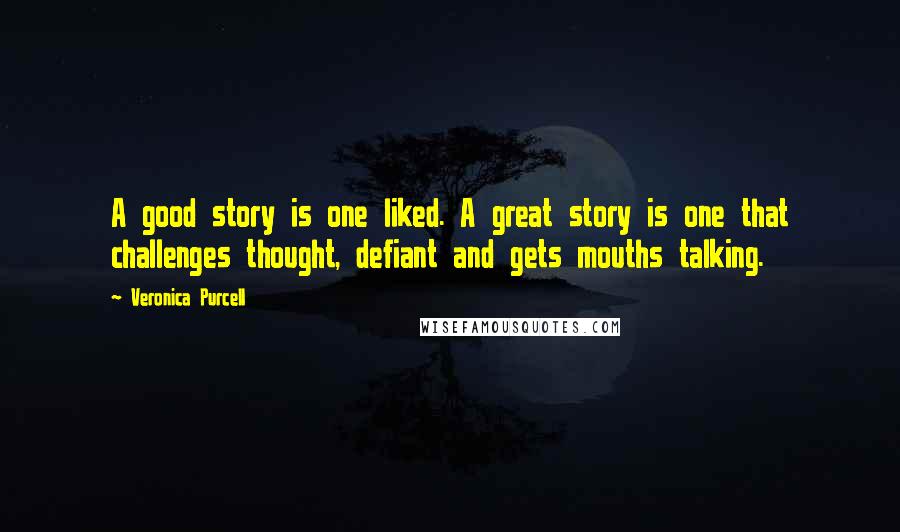 Veronica Purcell Quotes: A good story is one liked. A great story is one that challenges thought, defiant and gets mouths talking.