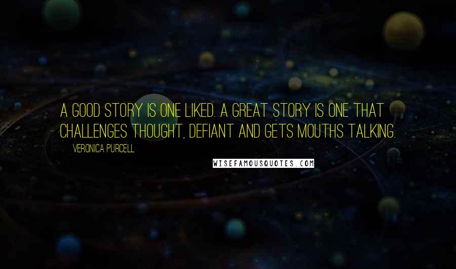 Veronica Purcell Quotes: A good story is one liked. A great story is one that challenges thought, defiant and gets mouths talking.