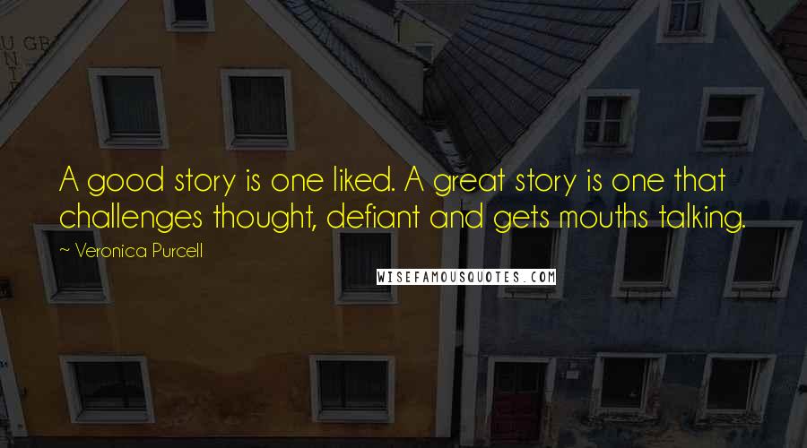 Veronica Purcell Quotes: A good story is one liked. A great story is one that challenges thought, defiant and gets mouths talking.