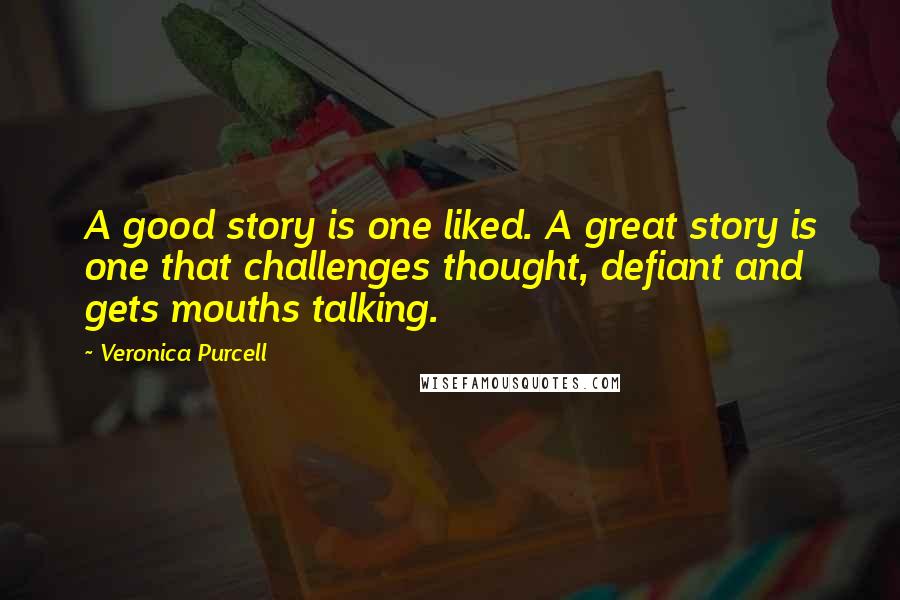 Veronica Purcell Quotes: A good story is one liked. A great story is one that challenges thought, defiant and gets mouths talking.