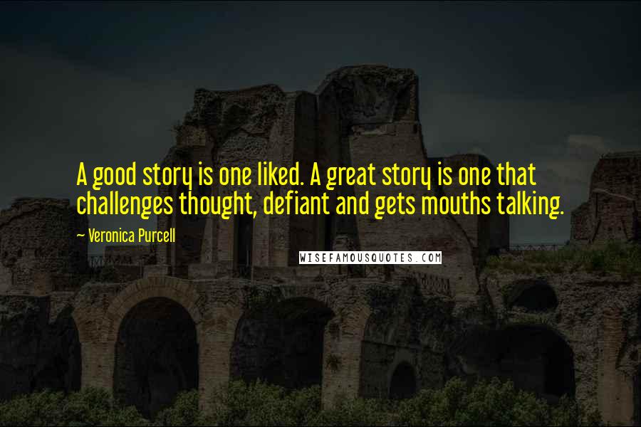 Veronica Purcell Quotes: A good story is one liked. A great story is one that challenges thought, defiant and gets mouths talking.