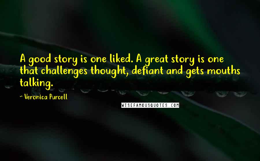 Veronica Purcell Quotes: A good story is one liked. A great story is one that challenges thought, defiant and gets mouths talking.