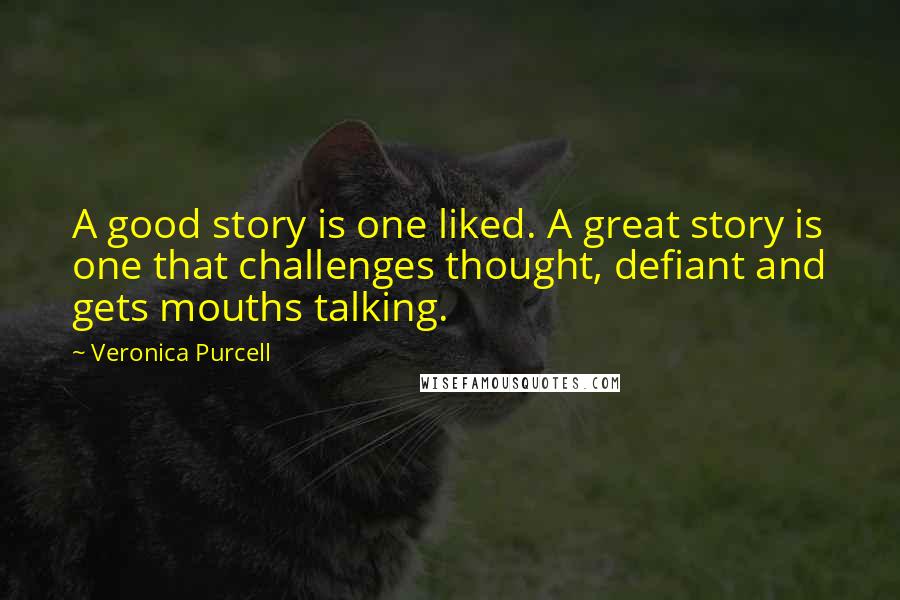 Veronica Purcell Quotes: A good story is one liked. A great story is one that challenges thought, defiant and gets mouths talking.