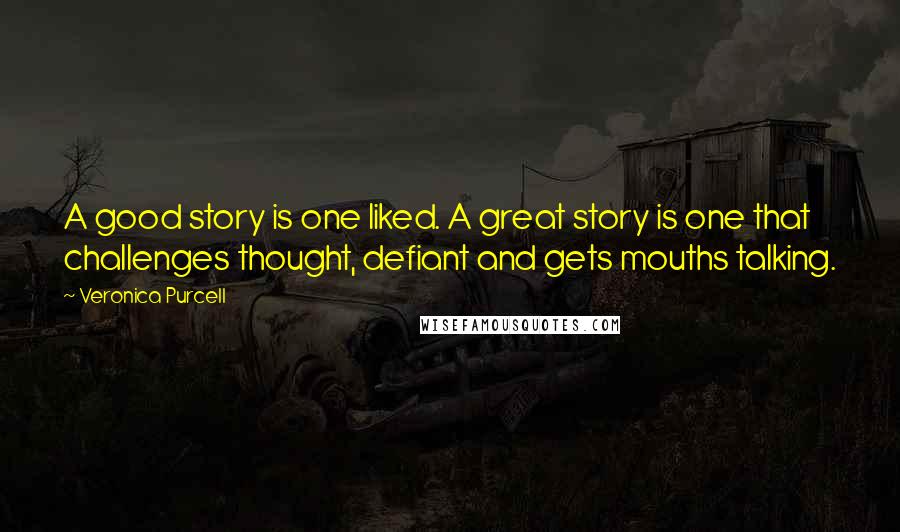 Veronica Purcell Quotes: A good story is one liked. A great story is one that challenges thought, defiant and gets mouths talking.