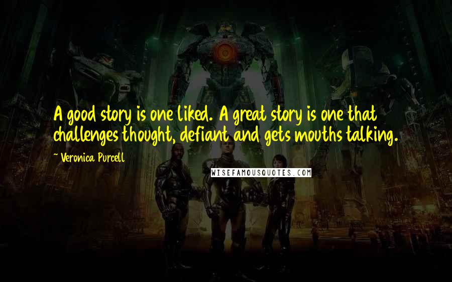 Veronica Purcell Quotes: A good story is one liked. A great story is one that challenges thought, defiant and gets mouths talking.