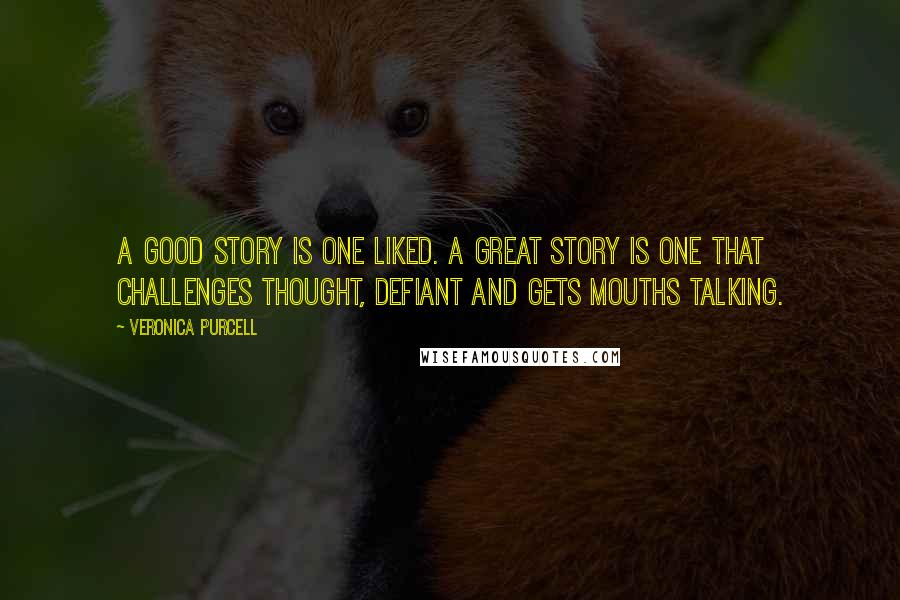 Veronica Purcell Quotes: A good story is one liked. A great story is one that challenges thought, defiant and gets mouths talking.