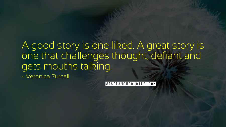 Veronica Purcell Quotes: A good story is one liked. A great story is one that challenges thought, defiant and gets mouths talking.