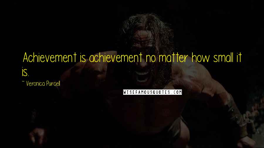 Veronica Purcell Quotes: Achievement is achievement no matter how small it is.