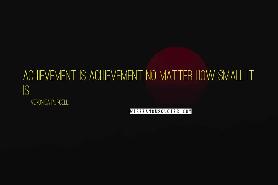 Veronica Purcell Quotes: Achievement is achievement no matter how small it is.