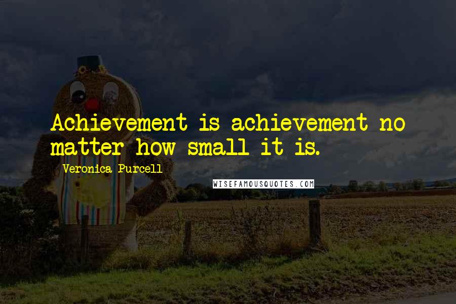 Veronica Purcell Quotes: Achievement is achievement no matter how small it is.