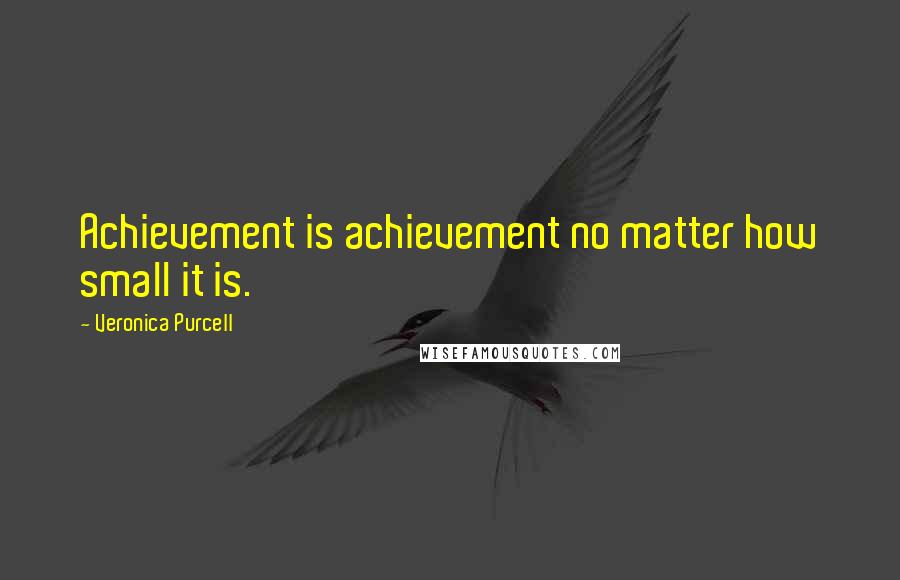 Veronica Purcell Quotes: Achievement is achievement no matter how small it is.