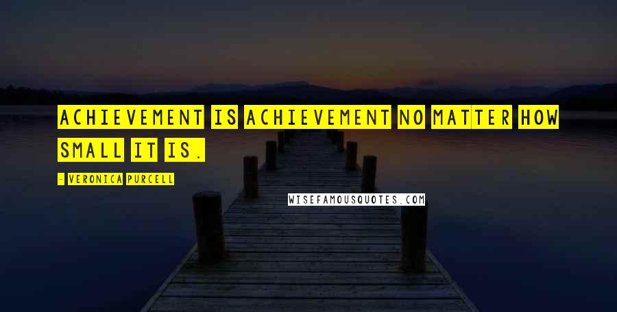Veronica Purcell Quotes: Achievement is achievement no matter how small it is.