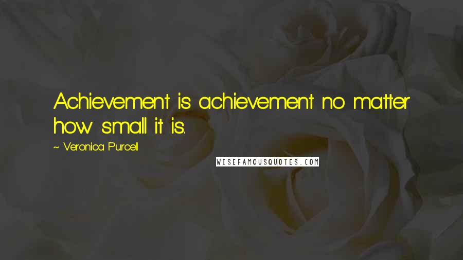 Veronica Purcell Quotes: Achievement is achievement no matter how small it is.