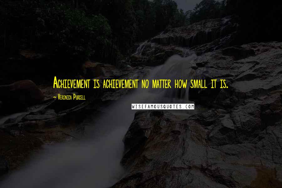 Veronica Purcell Quotes: Achievement is achievement no matter how small it is.