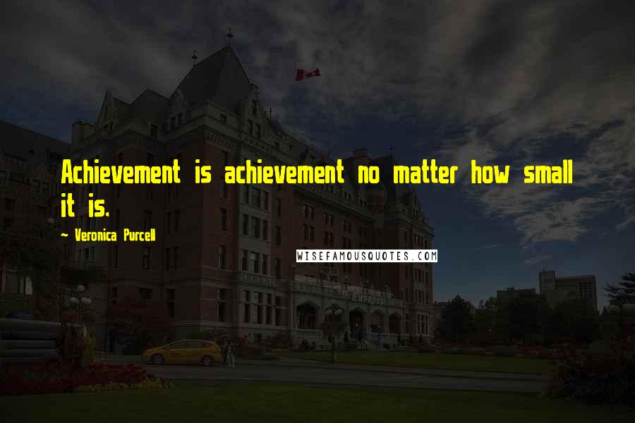 Veronica Purcell Quotes: Achievement is achievement no matter how small it is.