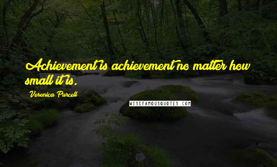 Veronica Purcell Quotes: Achievement is achievement no matter how small it is.