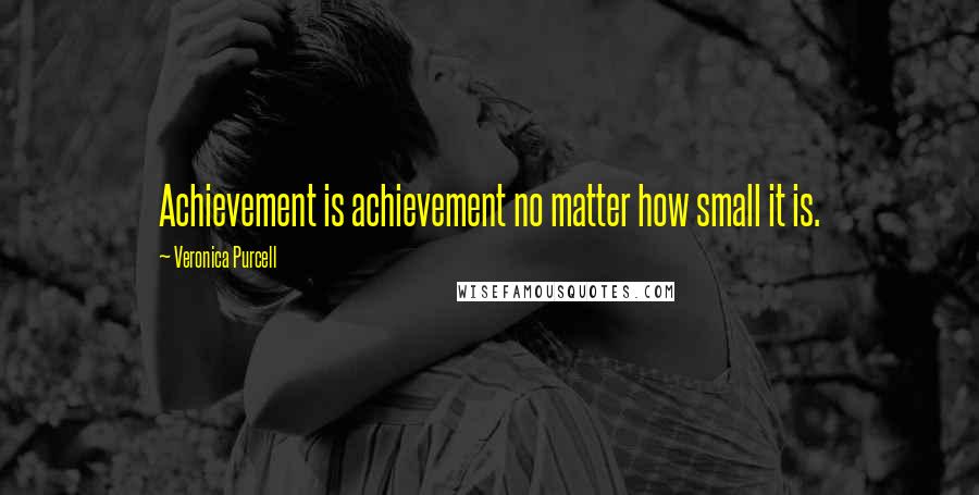 Veronica Purcell Quotes: Achievement is achievement no matter how small it is.