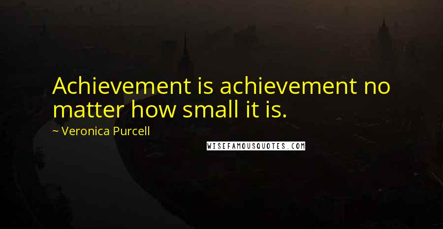 Veronica Purcell Quotes: Achievement is achievement no matter how small it is.