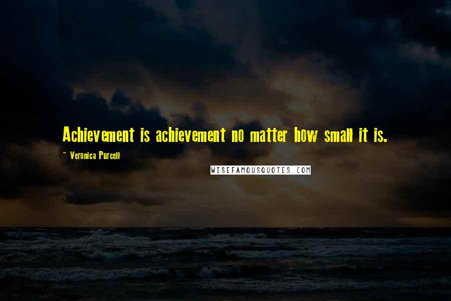 Veronica Purcell Quotes: Achievement is achievement no matter how small it is.