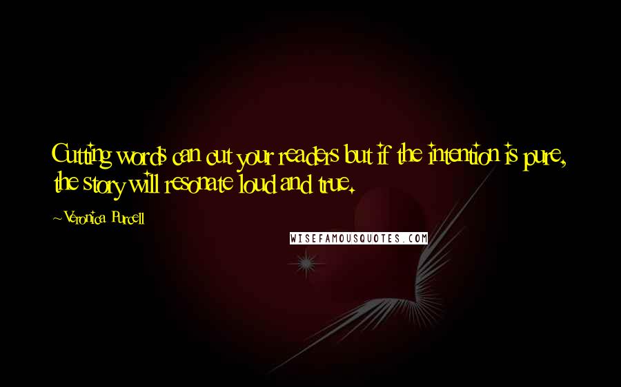 Veronica Purcell Quotes: Cutting words can cut your readers but if the intention is pure, the story will resonate loud and true.