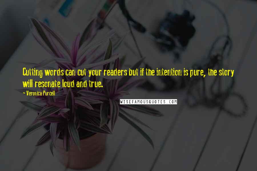 Veronica Purcell Quotes: Cutting words can cut your readers but if the intention is pure, the story will resonate loud and true.