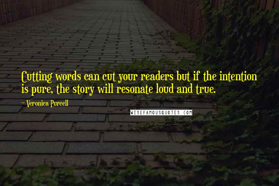 Veronica Purcell Quotes: Cutting words can cut your readers but if the intention is pure, the story will resonate loud and true.