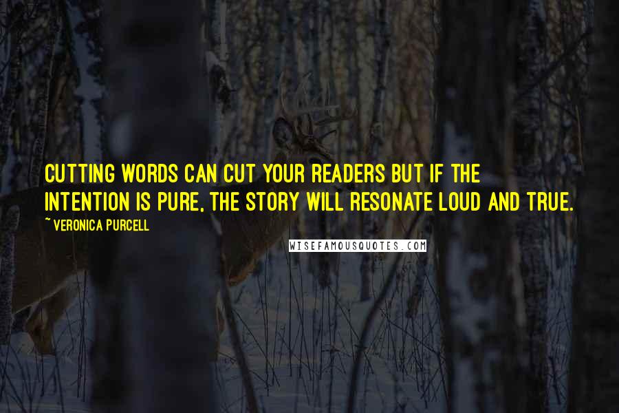 Veronica Purcell Quotes: Cutting words can cut your readers but if the intention is pure, the story will resonate loud and true.