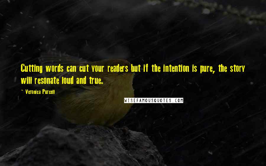 Veronica Purcell Quotes: Cutting words can cut your readers but if the intention is pure, the story will resonate loud and true.