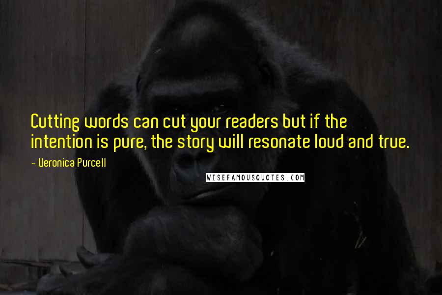 Veronica Purcell Quotes: Cutting words can cut your readers but if the intention is pure, the story will resonate loud and true.