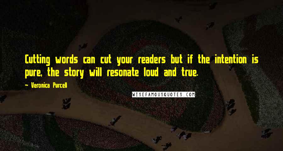 Veronica Purcell Quotes: Cutting words can cut your readers but if the intention is pure, the story will resonate loud and true.