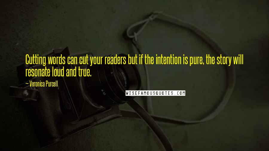 Veronica Purcell Quotes: Cutting words can cut your readers but if the intention is pure, the story will resonate loud and true.