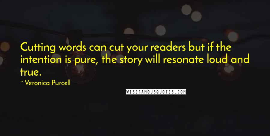 Veronica Purcell Quotes: Cutting words can cut your readers but if the intention is pure, the story will resonate loud and true.