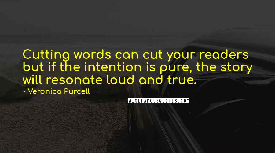 Veronica Purcell Quotes: Cutting words can cut your readers but if the intention is pure, the story will resonate loud and true.