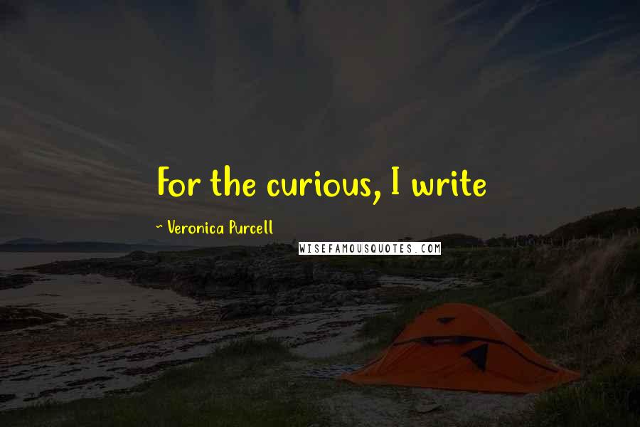Veronica Purcell Quotes: For the curious, I write