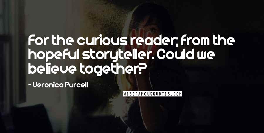 Veronica Purcell Quotes: For the curious reader; from the hopeful storyteller. Could we believe together?