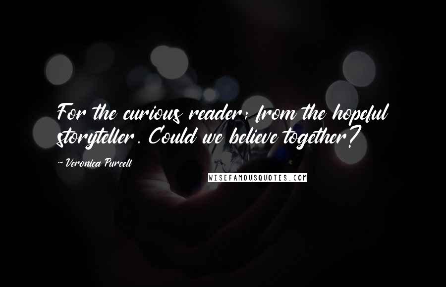 Veronica Purcell Quotes: For the curious reader; from the hopeful storyteller. Could we believe together?