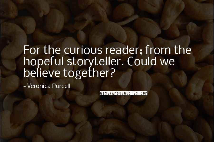 Veronica Purcell Quotes: For the curious reader; from the hopeful storyteller. Could we believe together?