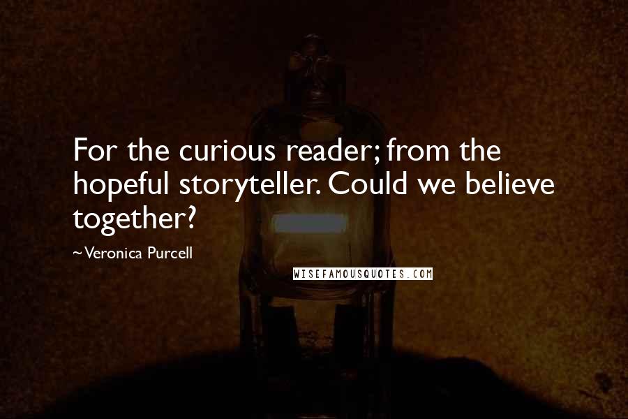 Veronica Purcell Quotes: For the curious reader; from the hopeful storyteller. Could we believe together?
