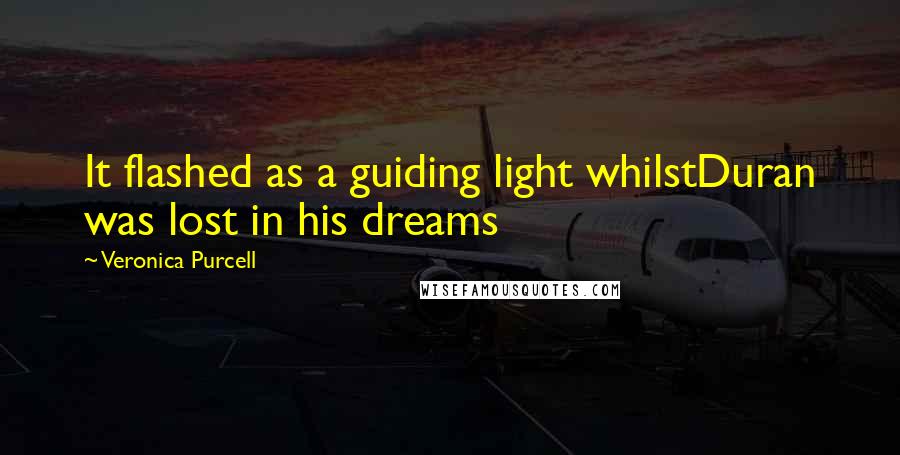 Veronica Purcell Quotes: It flashed as a guiding light whilstDuran was lost in his dreams