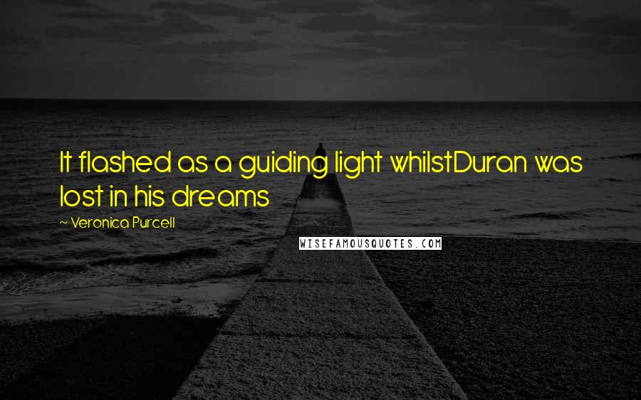 Veronica Purcell Quotes: It flashed as a guiding light whilstDuran was lost in his dreams