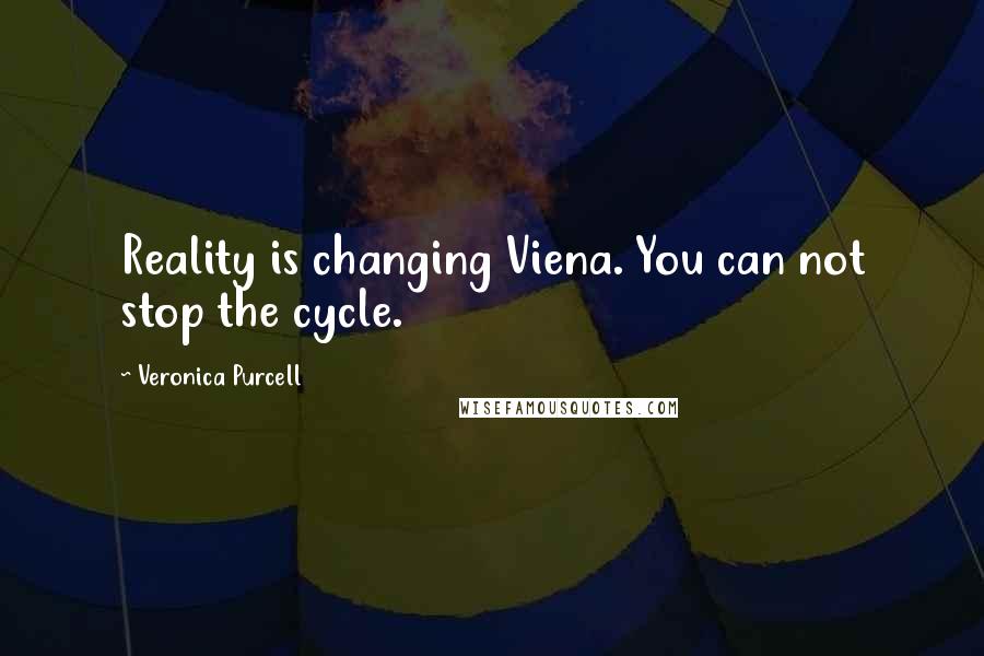 Veronica Purcell Quotes: Reality is changing Viena. You can not stop the cycle.